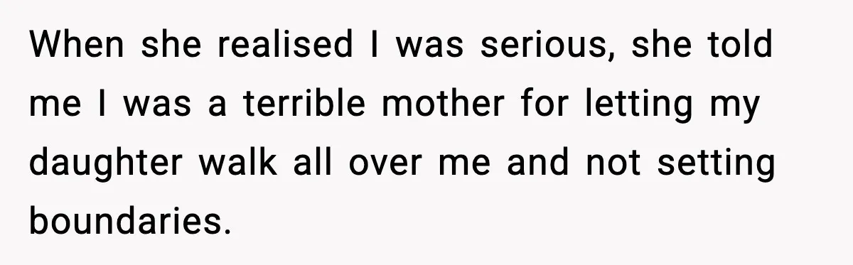 When she realised I was serious, she told me I was a terrible mother for letting my daughter walk all over me and not setting boundaries.