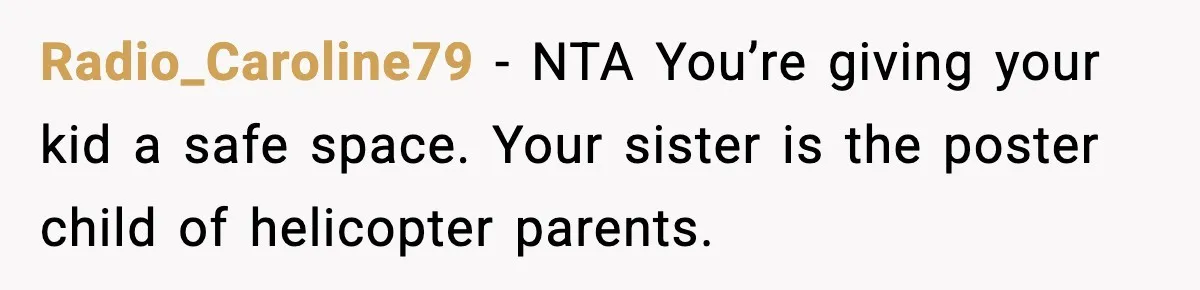 Radio_Caroline79 - NTA You’re giving your kid a safe space. Your sister is the poster child of helicopter parents.
