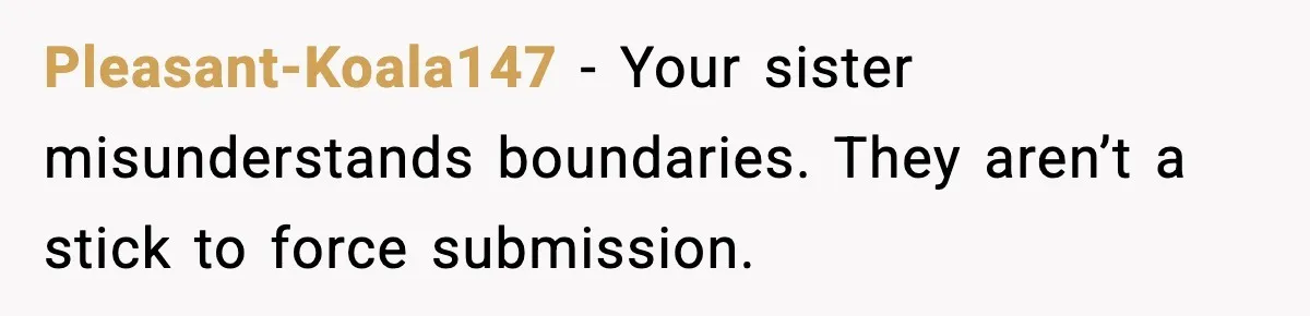 Pleasant-Koala147 - Your sister misunderstands boundaries. They aren’t a stick to force submission.