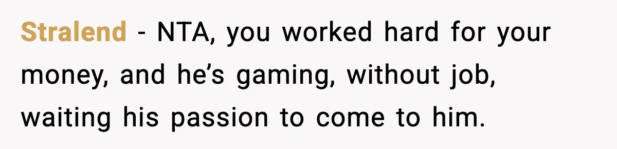 Stralend − NTA, you worked hard for your money, and he’s gaming, without job, waiting his passion to come to him.