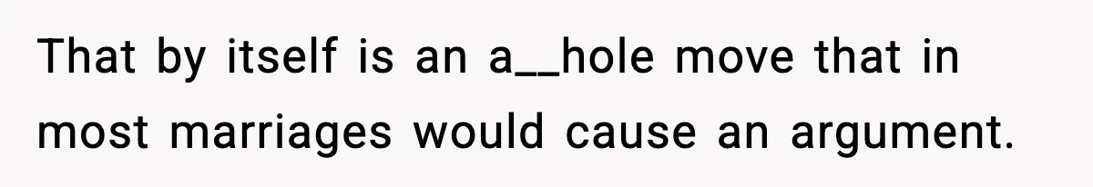 That by itself is an a__hole move that in most marriages would cause an argument.