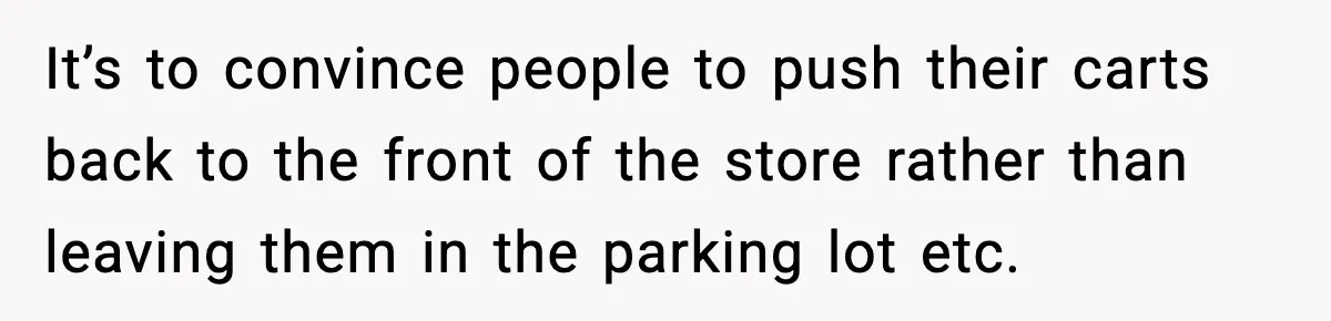 Shopper Refuses to Give Up Aldi Cart for Free and Gets Side-Eyed It’s to convince people to push their carts back to the front of the store rather than leaving them in the parking lot etc.