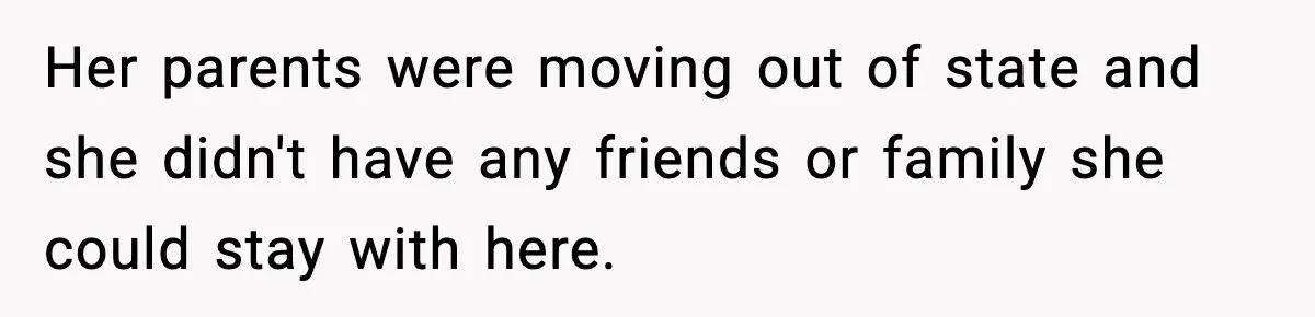 Her parents were moving out of state and she didn't have any friends or family she could stay with here.