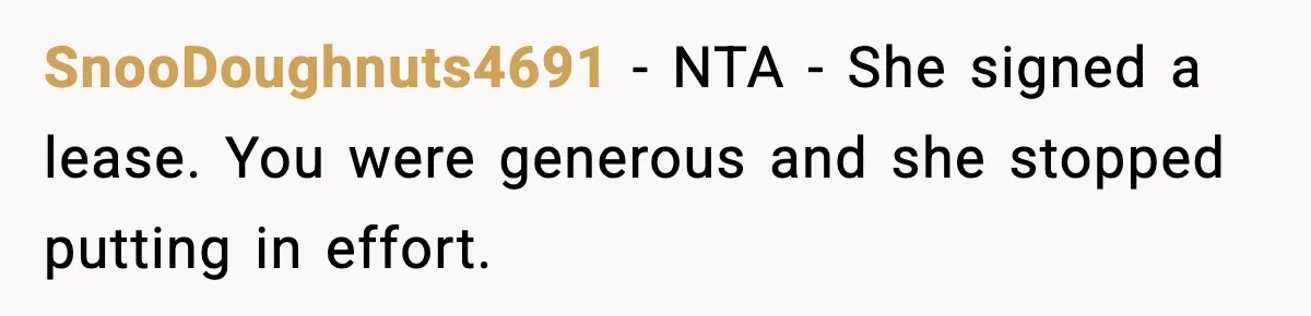 SnooDoughnuts4691 - NTA - She signed a lease. You were generous and she stopped putting in effort.