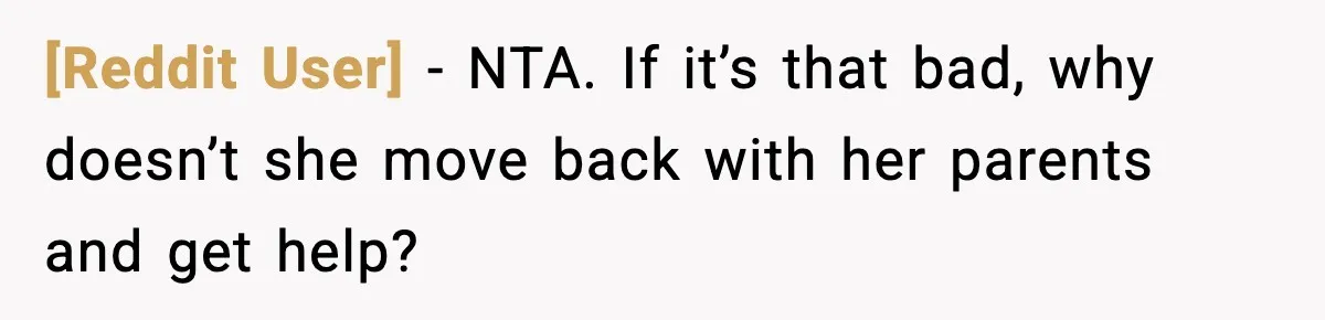 [Reddit User] - NTA. If it’s that bad, why doesn’t she move back with her parents and get help?