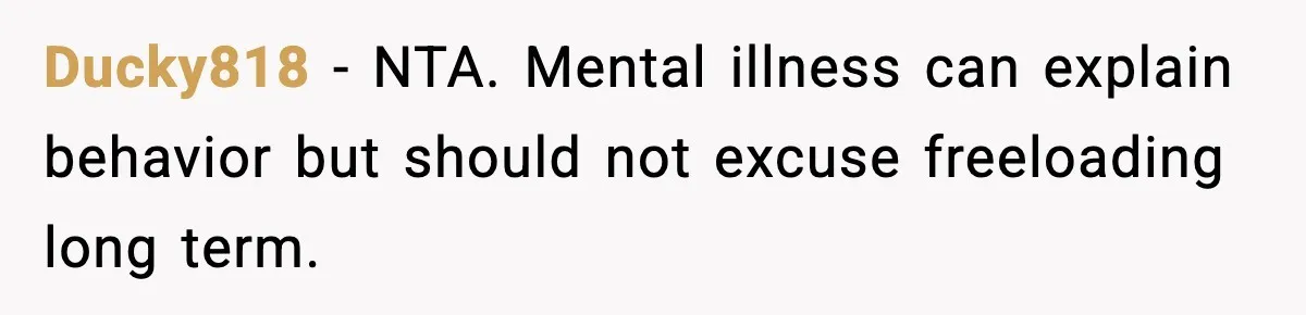 Ducky818 - NTA. Mental illness can explain behavior but should not excuse freeloading long term.