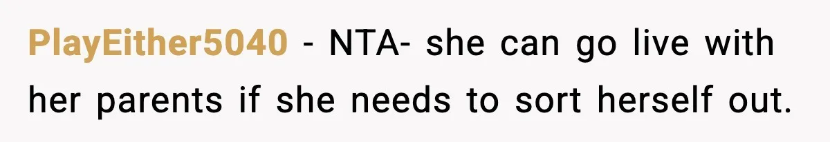 PlayEither5040 - NTA- she can go live with her parents if she needs to sort herself out.