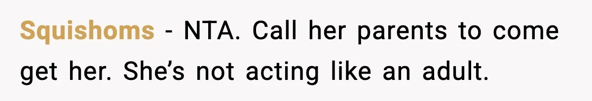 Squishoms - NTA. Call her parents to come get her. She’s not acting like an adult.