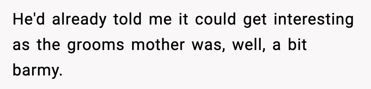 He'd already told me it could get interesting as the grooms mother was, well, a bit barmy.