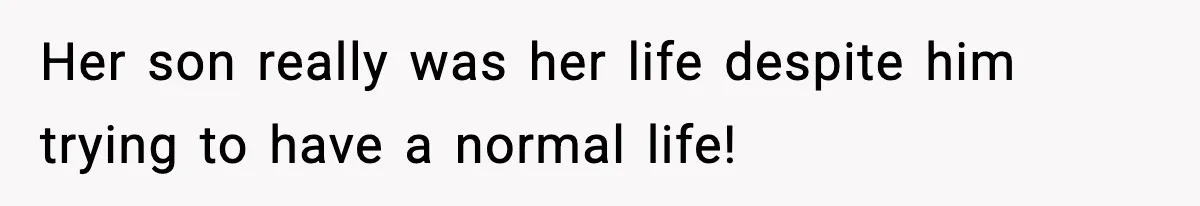 Her son really was her life despite him trying to have a normal life!