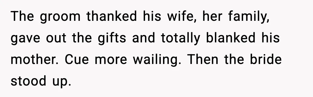 The groom thanked his wife, her family, gave out the gifts and totally blanked his mother. Cue more wailing. Then the bride stood up.