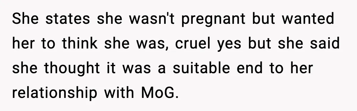 She states she wasn't pregnant but wanted her to think she was, cruel yes but she said she thought it was a suitable end to her relationship with MoG.