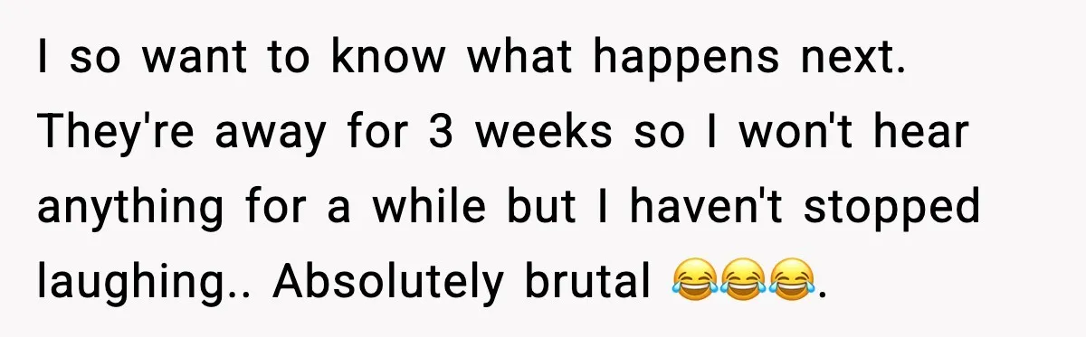 I so want to know what happens next. They're away for 3 weeks so I won't hear anything for a while but I haven't stopped laughing.. Absolutely brutal 😂😂😂.