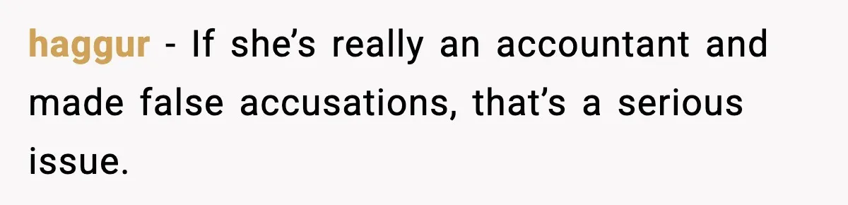haggur - If she’s really an accountant and made false accusations, that’s a serious issue.