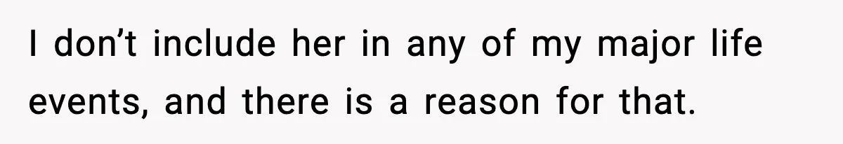I don’t include her in any of my major life events, and there is a reason for that.