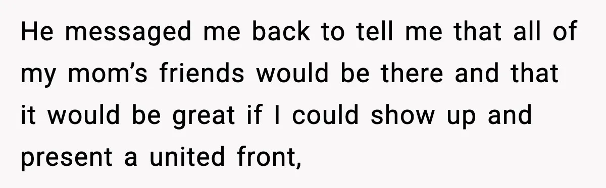 He messaged me back to tell me that all of my mom’s friends would be there and that it would be great if I could show up and present a...