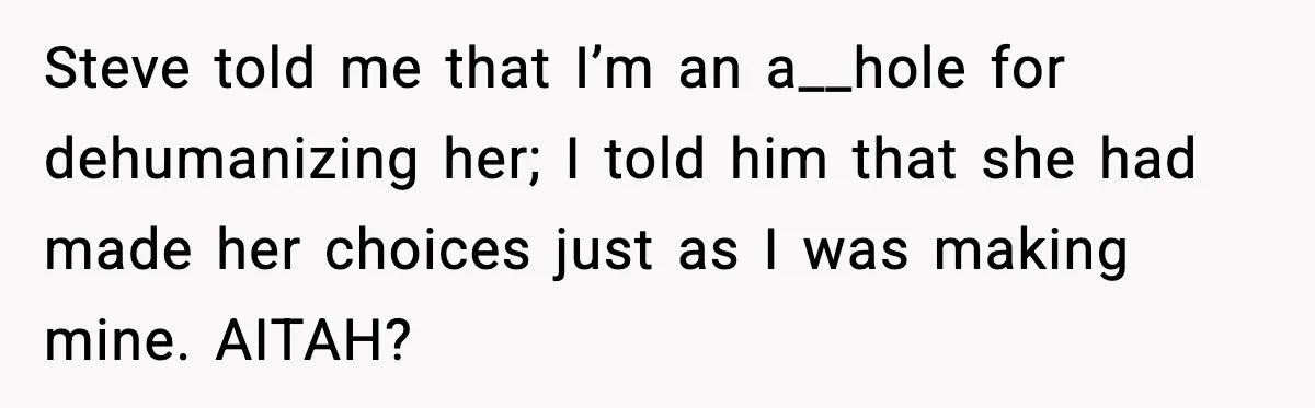 Steve told me that I’m an a__hole for dehumanizing her; I told him that she had made her choices just as I was making mine. AITAH?