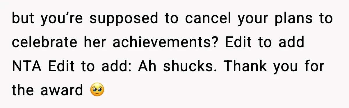 but you’re supposed to cancel your plans to celebrate her achievements? Edit to add NTA Edit to add: Ah shucks. Thank you for the award 🥹