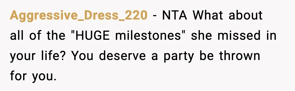 Aggressive_Dress_220 - NTA What about all of the "HUGE milestones" she missed in your life? You deserve a party be thrown for you.