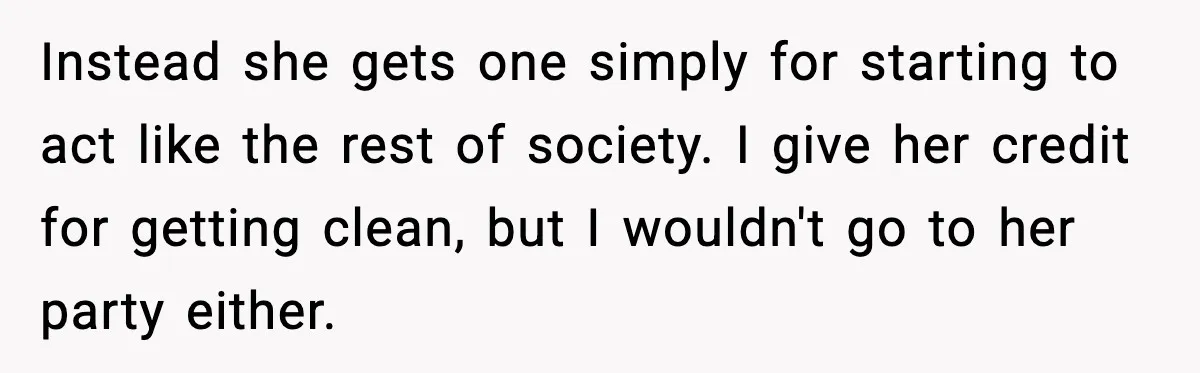 Instead she gets one simply for starting to act like the rest of society. I give her credit for getting clean, but I wouldn't go to her party either.
