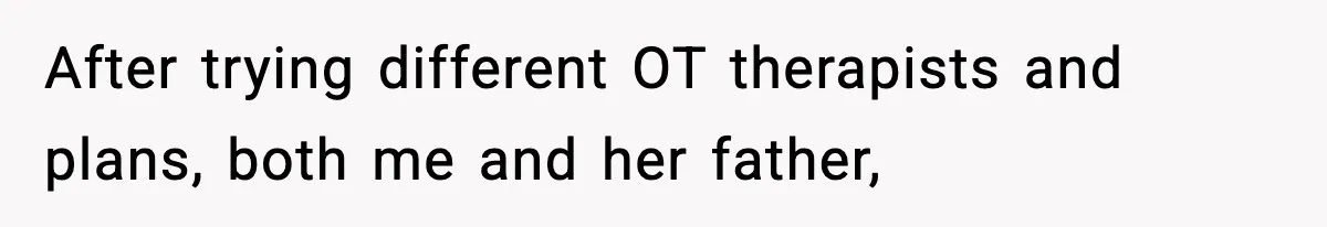 After trying different OT therapists and plans, both me and her father,