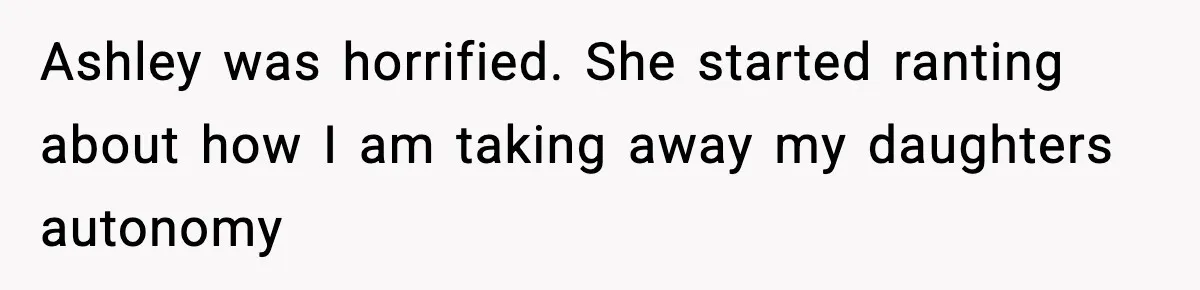Ashley was horrified. She started ranting about how I am taking away my daughters autonomy
