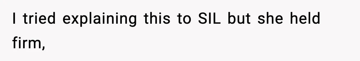 I tried explaining this to SIL but she held firm,