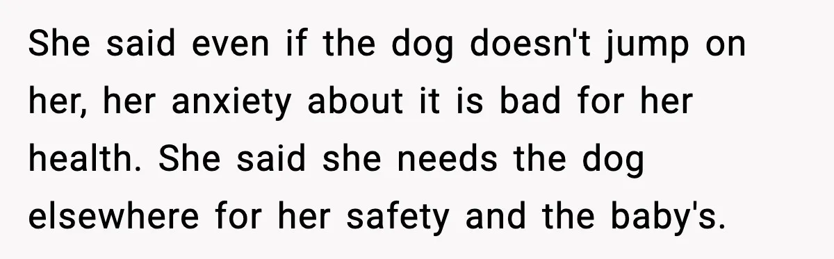 She said even if the dog doesn't jump on her, her anxiety about it is bad for her health. She said she needs the dog elsewhere for her safety and...
