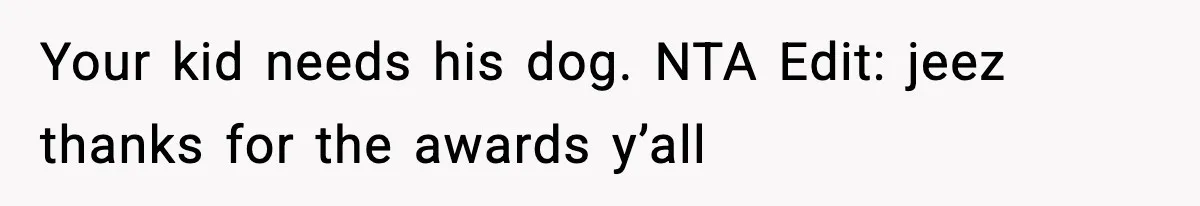 Your kid needs his dog. NTA Edit: jeez thanks for the awards y’all