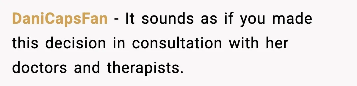 DaniCapsFan − It sounds as if you made this decision in consultation with her doctors and therapists.