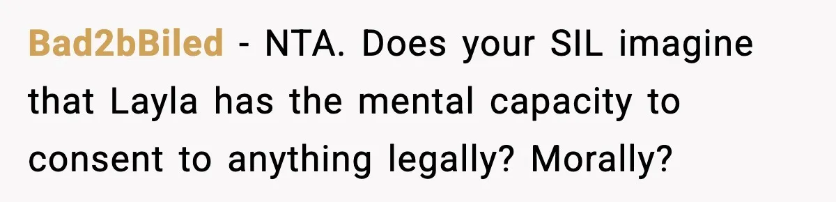 Bad2bBiled − NTA. Does your SIL imagine that Layla has the mental capacity to consent to anything legally? Morally?