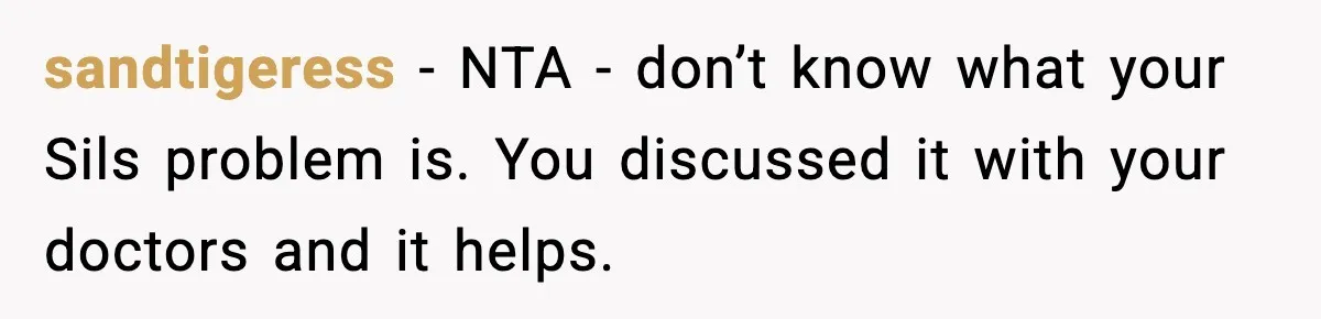 sandtigeress − NTA - don’t know what your Sils problem is. You discussed it with your doctors and it helps.