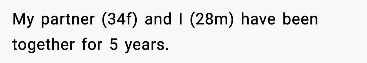 My partner (34f) and I (28m) have been together for 5 years.