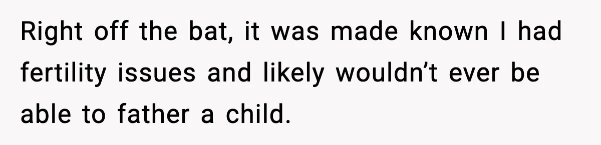 Right off the bat, it was made known I had fertility issues and likely wouldn’t ever be able to father a child.