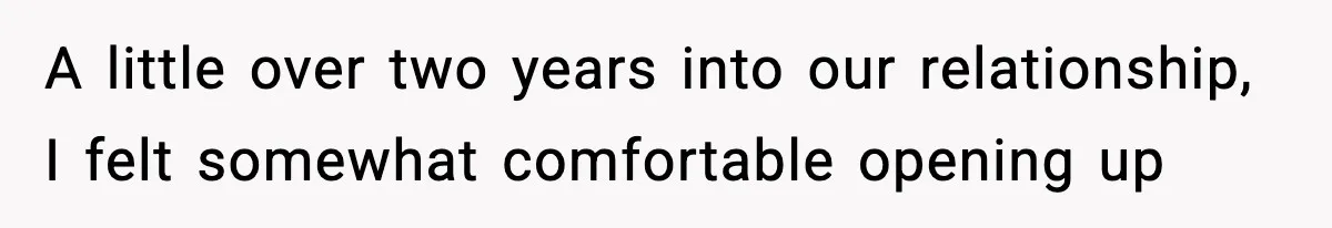 A little over two years into our relationship, I felt somewhat comfortable opening up