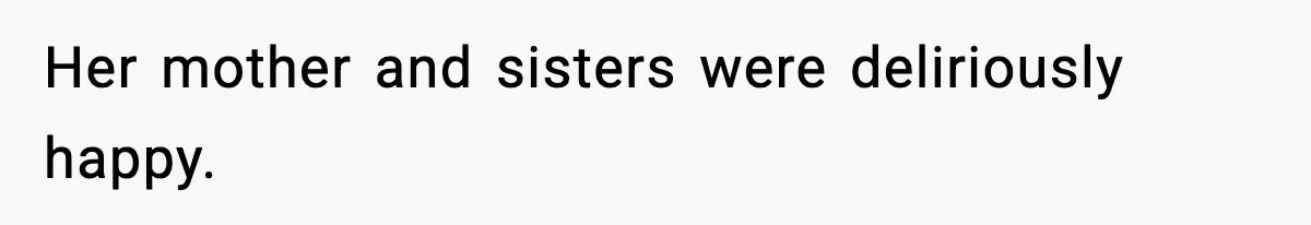 Her mother and sisters were deliriously happy.