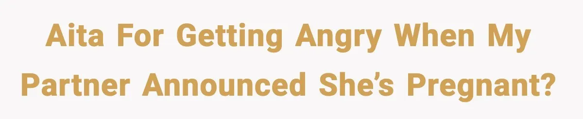 AITA for getting angry when my partner announced she’s pregnant?