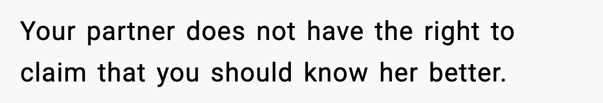 Your partner does not have the right to claim that you should know her better.