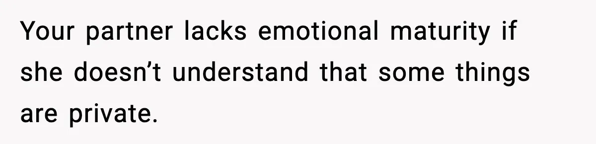 Your partner lacks emotional maturity if she doesn’t understand that some things are private.
