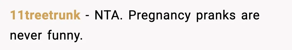 11treetrunk − NTA. Pregnancy pranks are never funny.
