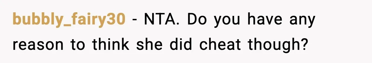 bubbly_fairy30 − NTA. Do you have any reason to think she did cheat though?