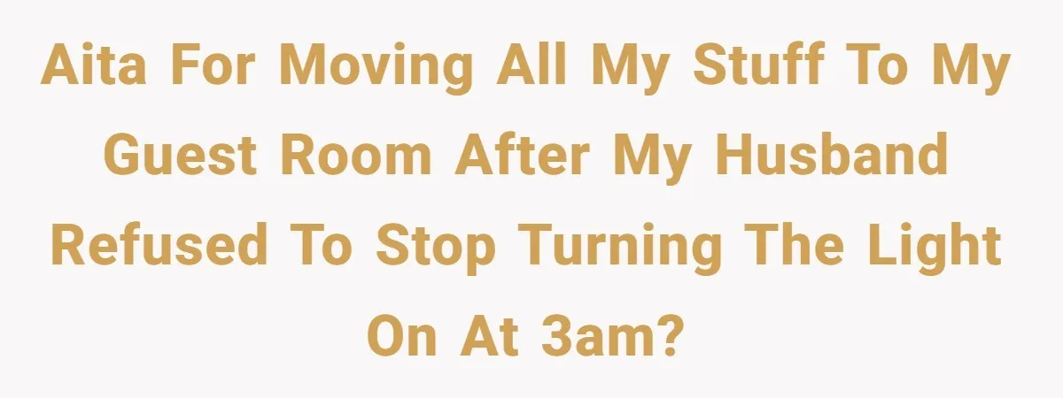 AITA for moving all my stuff to my guest room after my husband refused to stop turning the light on at 3am?