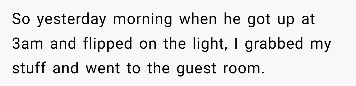 So yesterday morning when he got up at 3am and flipped on the light, I grabbed my stuff and went to the guest room.