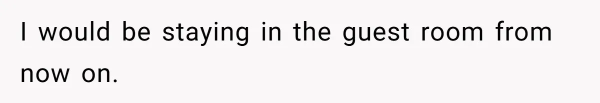 I would be staying in the guest room from now on.