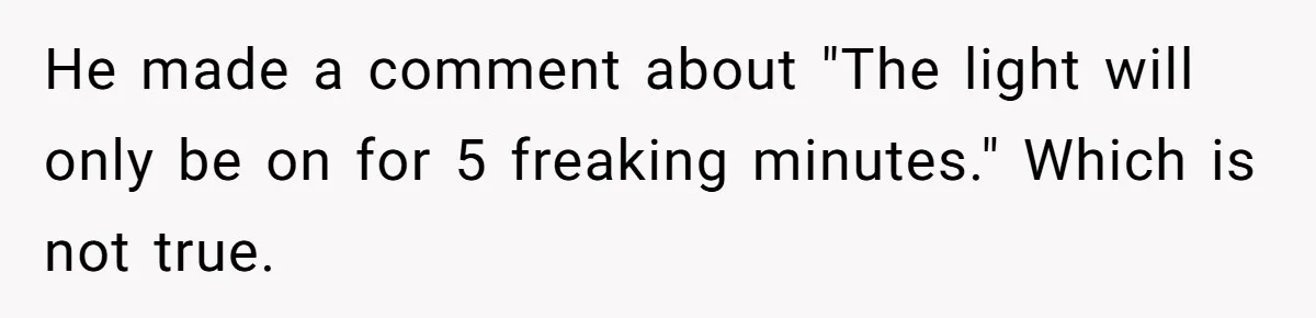 He made a comment about "The light will only be on for 5 freaking minutes." Which is not true.