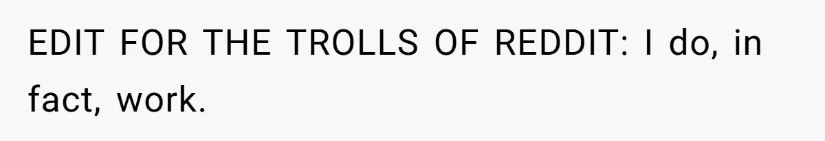 EDIT FOR THE TROLLS OF REDDIT: I do, in fact, work.