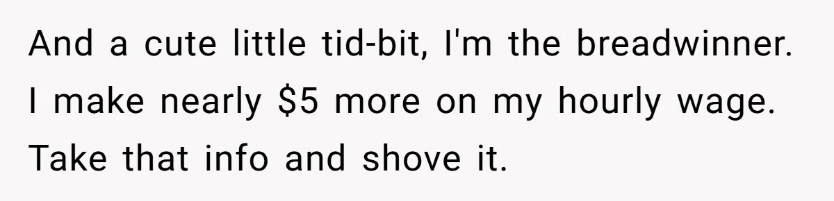 And a cute little tid-bit, I'm the breadwinner. I make nearly $5 more on my hourly wage. Take that info and shove it.