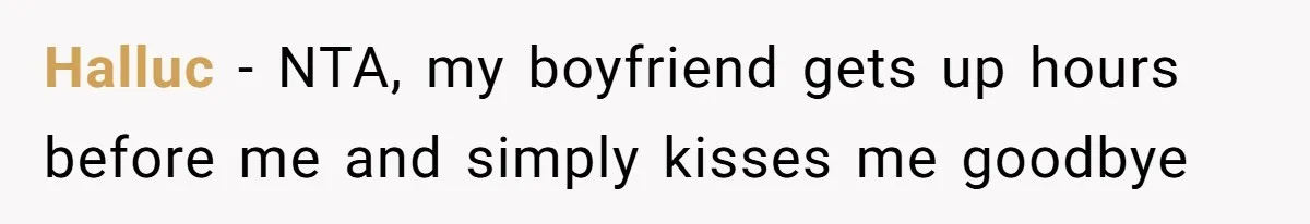 Halluc − NTA, my boyfriend gets up hours before me and simply kisses me goodbye