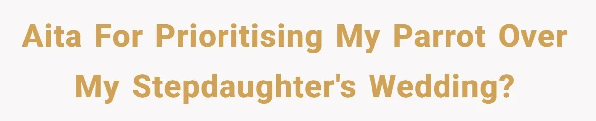 AITA for prioritising my parrot over my stepdaughter's wedding?