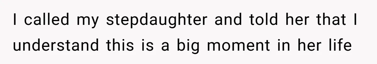 I called my stepdaughter and told her that I understand this is a big moment in her life